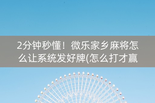 2分钟秒懂！微乐家乡麻将怎么让系统发好牌(怎么打才赢)