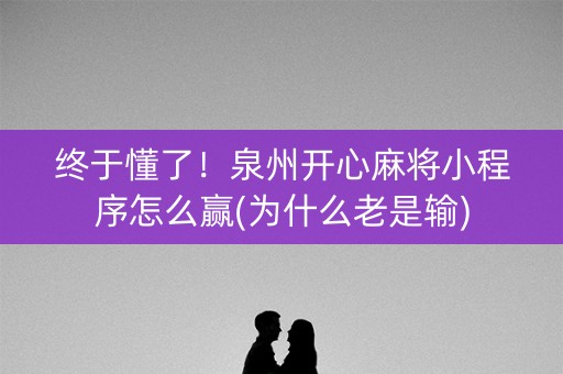 终于懂了！泉州开心麻将小程序怎么赢(为什么老是输)