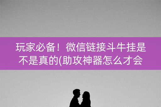 玩家必备！微信链接斗牛挂是不是真的(助攻神器怎么才会赢)