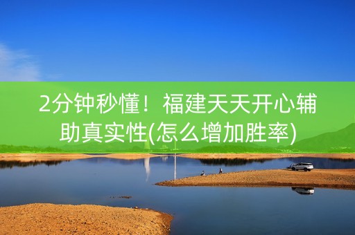 2分钟秒懂！福建天天开心辅助真实性(怎么增加胜率)