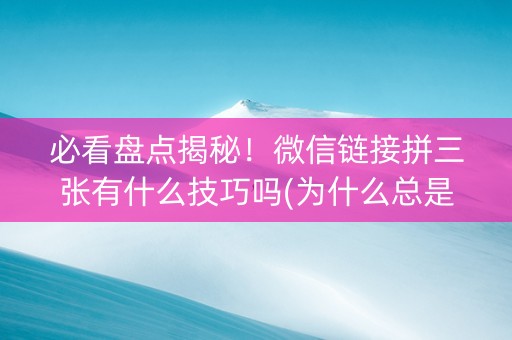必看盘点揭秘！微信链接拼三张有什么技巧吗(为什么总是输)