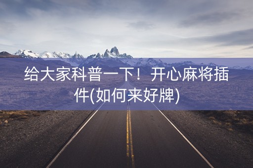 给大家科普一下！开心麻将插件(如何来好牌)