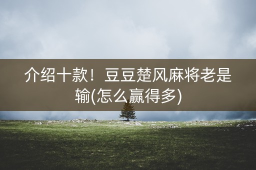介绍十款！豆豆楚风麻将老是输(怎么赢得多)