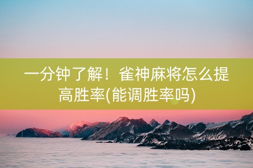 一分钟了解！雀神麻将怎么提高胜率(能调胜率吗)