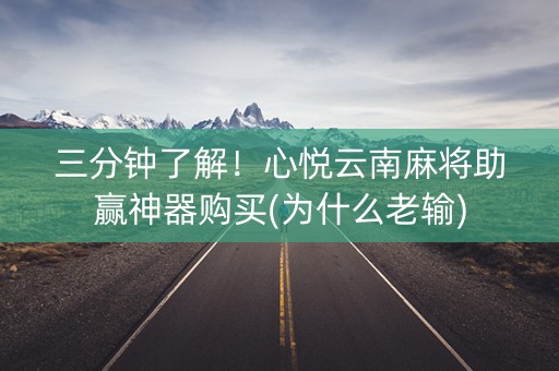 三分钟了解！心悦云南麻将助赢神器购买(为什么老输)