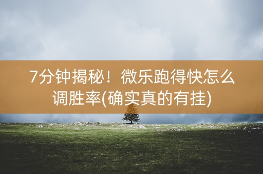 7分钟揭秘！微乐跑得快怎么调胜率(确实真的有挂)