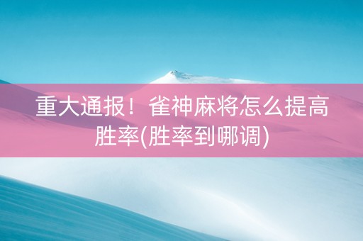 重大通报！雀神麻将怎么提高胜率(胜率到哪调)