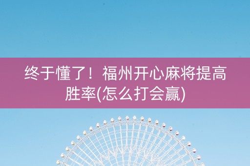 终于懂了！福州开心麻将提高胜率(怎么打会赢)