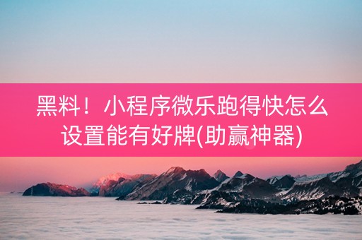 黑料！小程序微乐跑得快怎么设置能有好牌(助赢神器)