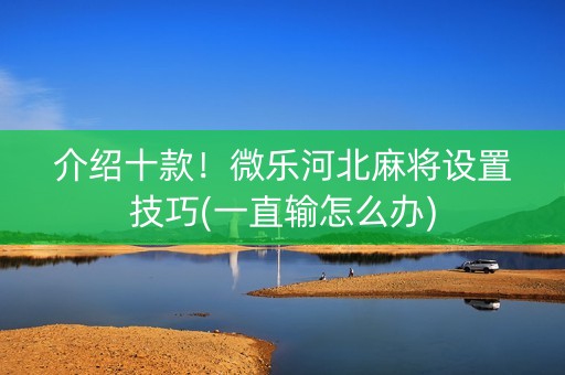 介绍十款！微乐河北麻将设置技巧(一直输怎么办)
