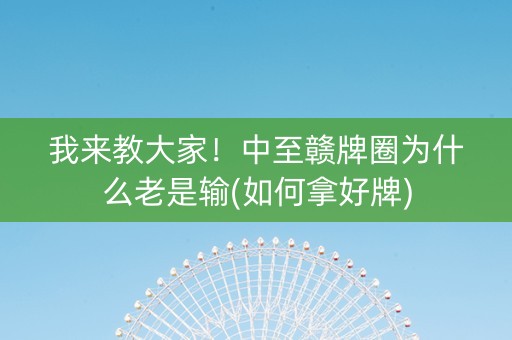 我来教大家！中至赣牌圈为什么老是输(如何拿好牌)