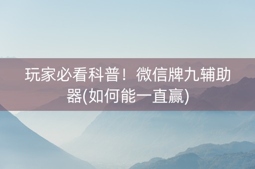 玩家必看科普！微信牌九辅助器(如何能一直赢)
