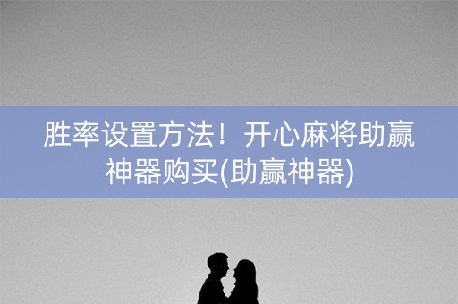 胜率设置方法！开心麻将助赢神器购买(助赢神器)