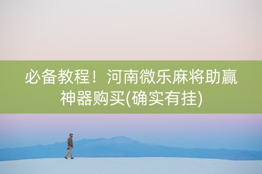 必备教程！河南微乐麻将助赢神器购买(确实有挂)