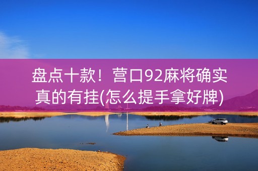 盘点十款！营口92麻将确实真的有挂(怎么提手拿好牌)