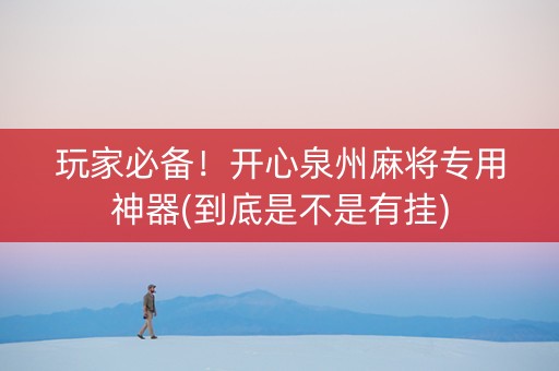 玩家必备！开心泉州麻将专用神器(到底是不是有挂)
