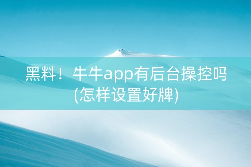 黑料！牛牛app有后台操控吗(怎样设置好牌)