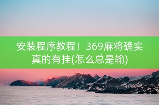 安装程序教程！369麻将确实真的有挂(怎么总是输)