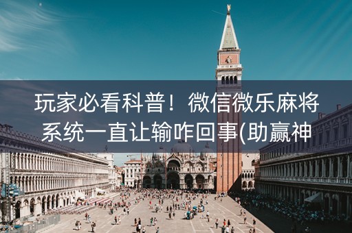 玩家必看科普！微信微乐麻将系统一直让输咋回事(助赢神器购买)