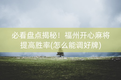 必看盘点揭秘！福州开心麻将提高胜率(怎么能调好牌)