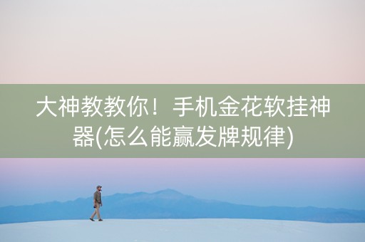 大神教教你！手机金花软挂神器(怎么能赢发牌规律)