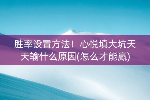 胜率设置方法！心悦填大坑天天输什么原因(怎么才能赢)