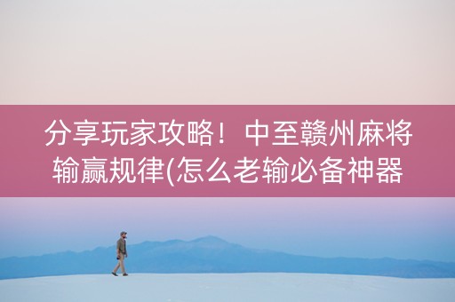 分享玩家攻略！中至赣州麻将输赢规律(怎么老输必备神器)
