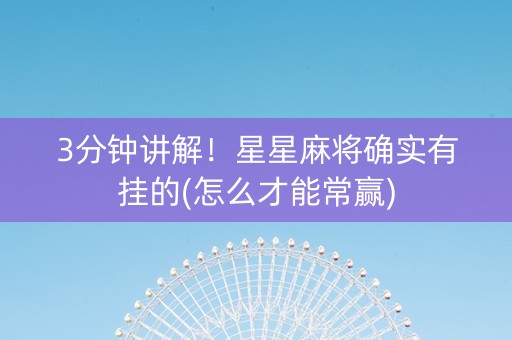 3分钟讲解！星星麻将确实有挂的(怎么才能常赢)