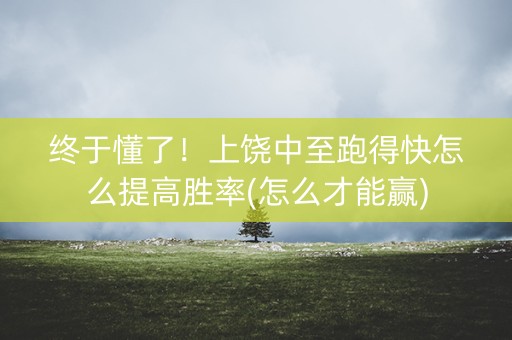 终于懂了！上饶中至跑得快怎么提高胜率(怎么才能赢)