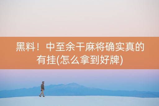 黑料！中至余干麻将确实真的有挂(怎么拿到好牌)