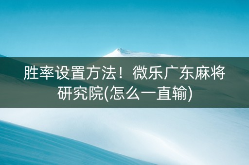 胜率设置方法！微乐广东麻将研究院(怎么一直输)