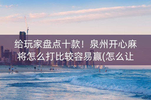 给玩家盘点十款！泉州开心麻将怎么打比较容易赢(怎么让系统给好牌)
