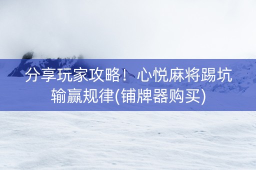 分享玩家攻略！心悦麻将踢坑输赢规律(铺牌器购买)