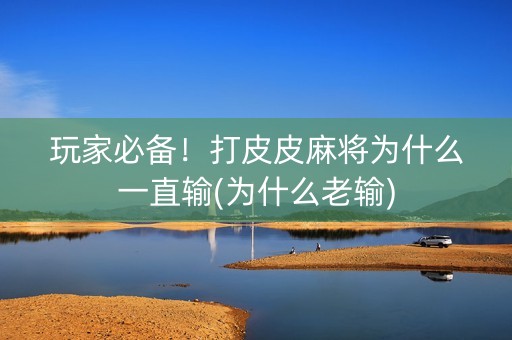 玩家必备！打皮皮麻将为什么一直输(为什么老输)