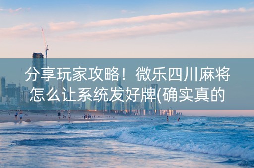 分享玩家攻略！微乐四川麻将怎么让系统发好牌(确实真的有挂)