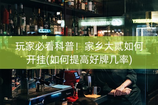 玩家必看科普！家乡大贰如何开挂(如何提高好牌几率)