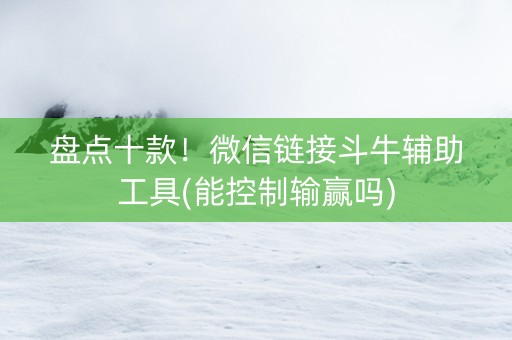 盘点十款！微信链接斗牛辅助工具(能控制输赢吗)