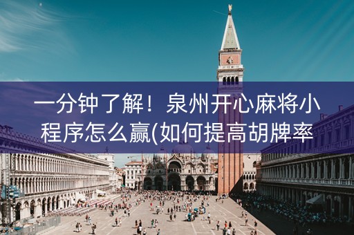 一分钟了解！泉州开心麻将小程序怎么赢(如何提高胡牌率)