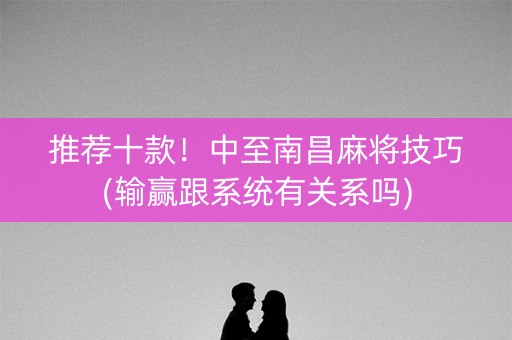 推荐十款！中至南昌麻将技巧(输赢跟系统有关系吗)