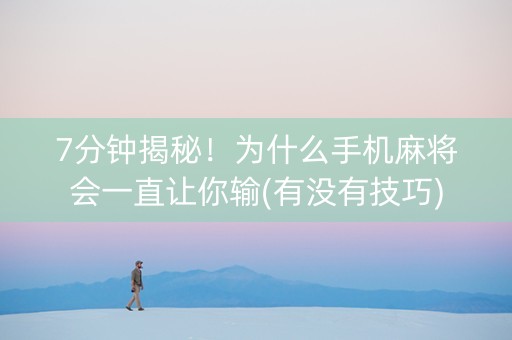7分钟揭秘！为什么手机麻将会一直让你输(有没有技巧)