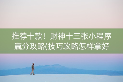 推荐十款！财神十三张小程序赢分攻略(技巧攻略怎样拿好牌)