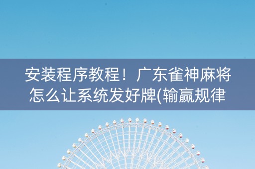 安装程序教程！广东雀神麻将怎么让系统发好牌(输赢规律技巧)