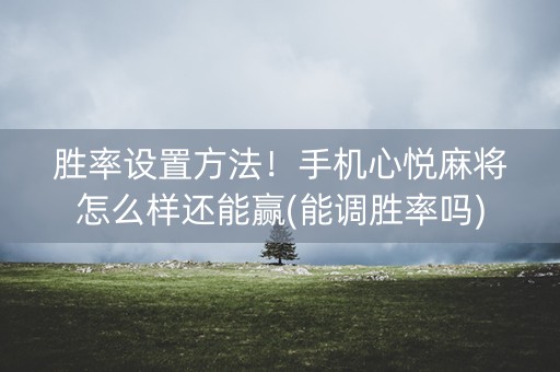 胜率设置方法！手机心悦麻将怎么样还能赢(能调胜率吗)