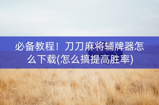 必备教程！刀刀麻将辅牌器怎么下载(怎么搞提高胜率)
