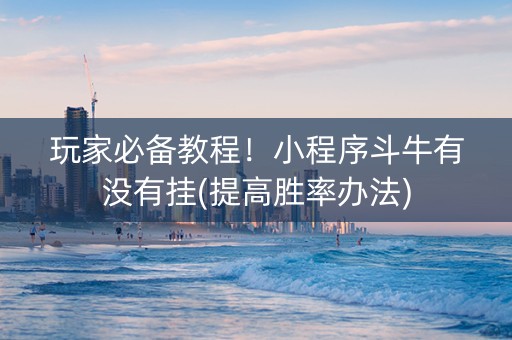 玩家必备教程！小程序斗牛有没有挂(提高胜率办法)
