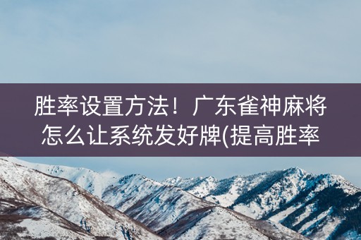 胜率设置方法！广东雀神麻将怎么让系统发好牌(提高胜率办法)