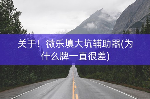 关于！微乐填大坑辅助器(为什么牌一直很差)