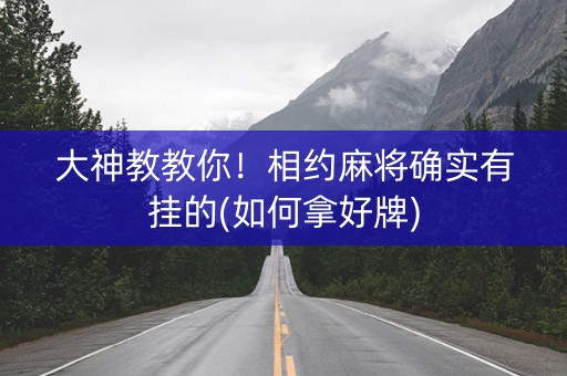 大神教教你！相约麻将确实有挂的(如何拿好牌)