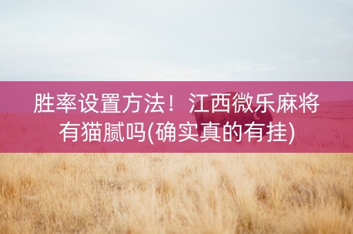胜率设置方法！江西微乐麻将有猫腻吗(确实真的有挂)