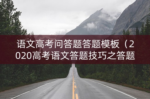 语文高考问答题答题模板（2020高考语文答题技巧之答题模板）